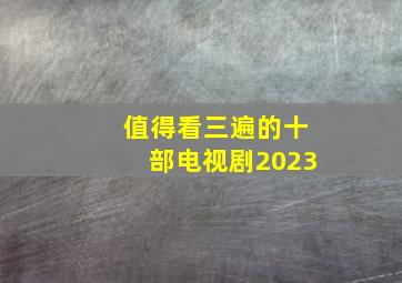 值得看三遍的十部电视剧2023