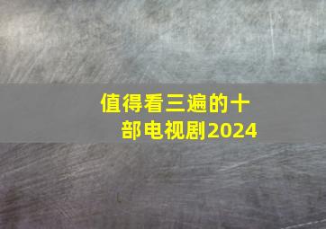 值得看三遍的十部电视剧2024