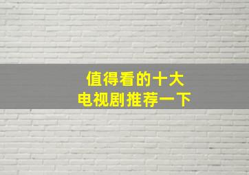 值得看的十大电视剧推荐一下