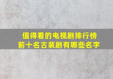 值得看的电视剧排行榜前十名古装剧有哪些名字