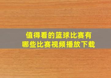 值得看的篮球比赛有哪些比赛视频播放下载