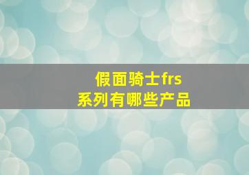 假面骑士frs系列有哪些产品