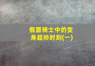 假面骑士中的变身超帅时刻(一)