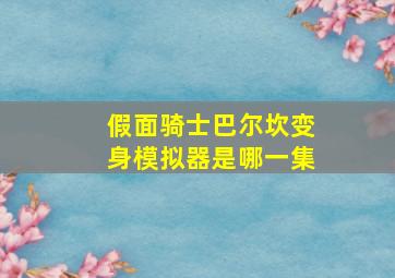 假面骑士巴尔坎变身模拟器是哪一集