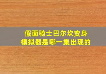 假面骑士巴尔坎变身模拟器是哪一集出现的