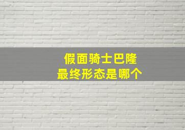 假面骑士巴隆最终形态是哪个