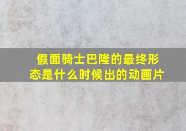 假面骑士巴隆的最终形态是什么时候出的动画片