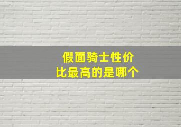 假面骑士性价比最高的是哪个