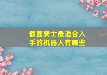 假面骑士最适合入手的机器人有哪些