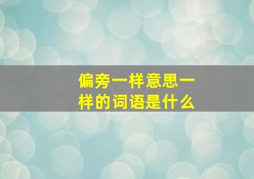 偏旁一样意思一样的词语是什么