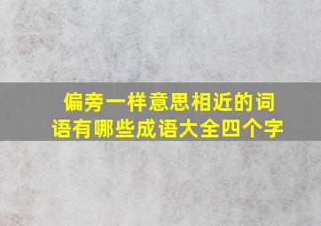 偏旁一样意思相近的词语有哪些成语大全四个字