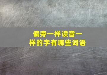 偏旁一样读音一样的字有哪些词语