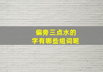 偏旁三点水的字有哪些组词呢