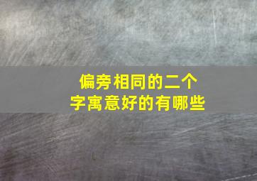 偏旁相同的二个字寓意好的有哪些