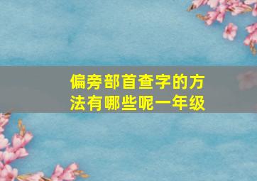 偏旁部首查字的方法有哪些呢一年级