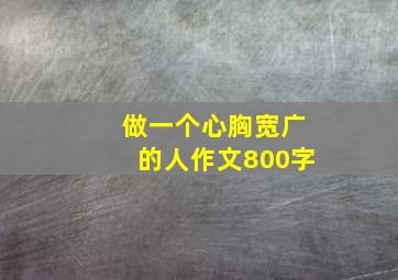 做一个心胸宽广的人作文800字