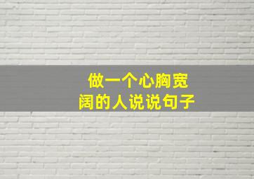 做一个心胸宽阔的人说说句子