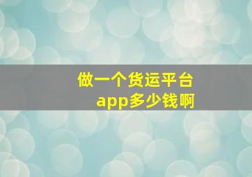 做一个货运平台app多少钱啊