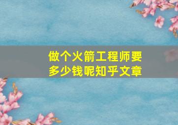 做个火箭工程师要多少钱呢知乎文章