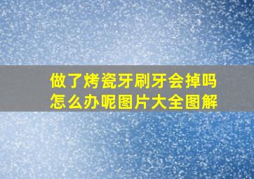 做了烤瓷牙刷牙会掉吗怎么办呢图片大全图解