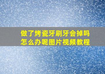 做了烤瓷牙刷牙会掉吗怎么办呢图片视频教程