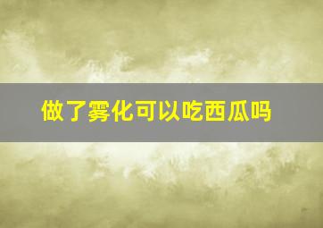 做了雾化可以吃西瓜吗