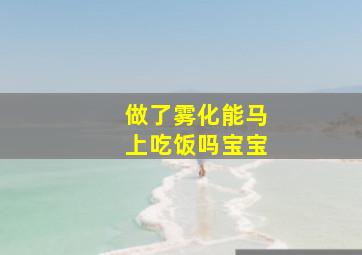 做了雾化能马上吃饭吗宝宝