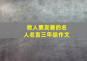 做人要友善的名人名言三年级作文