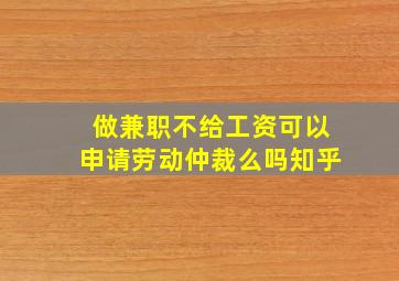 做兼职不给工资可以申请劳动仲裁么吗知乎