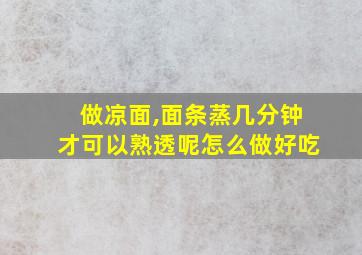 做凉面,面条蒸几分钟才可以熟透呢怎么做好吃