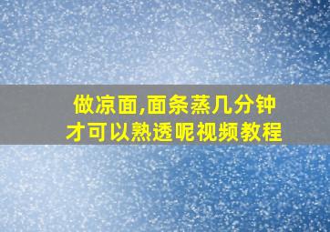 做凉面,面条蒸几分钟才可以熟透呢视频教程