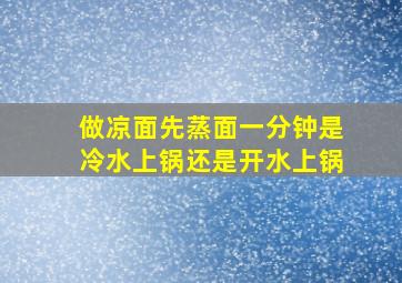 做凉面先蒸面一分钟是冷水上锅还是开水上锅