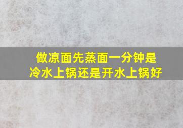 做凉面先蒸面一分钟是冷水上锅还是开水上锅好