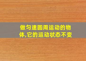 做匀速圆周运动的物体,它的运动状态不变