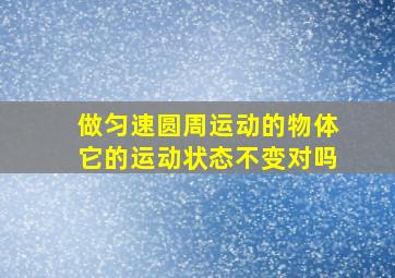 做匀速圆周运动的物体它的运动状态不变对吗