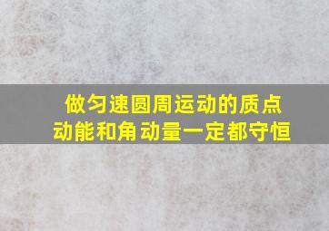 做匀速圆周运动的质点动能和角动量一定都守恒