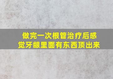 做完一次根管治疗后感觉牙龈里面有东西顶出来