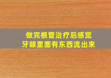 做完根管治疗后感觉牙龈里面有东西流出来