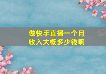 做快手直播一个月收入大概多少钱啊