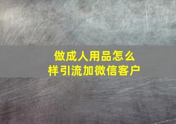 做成人用品怎么样引流加微信客户