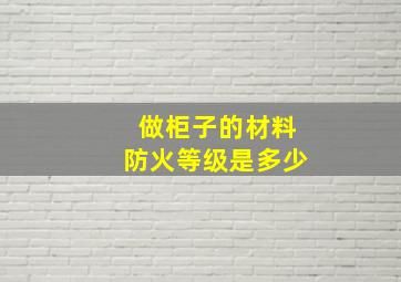 做柜子的材料防火等级是多少