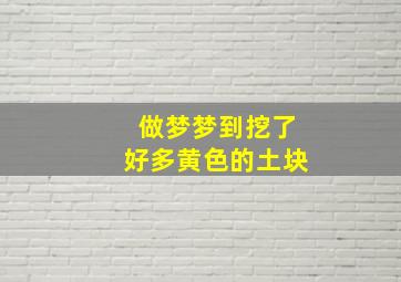 做梦梦到挖了好多黄色的土块