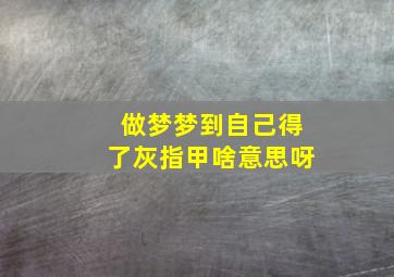 做梦梦到自己得了灰指甲啥意思呀