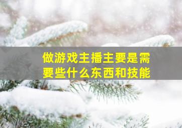 做游戏主播主要是需要些什么东西和技能