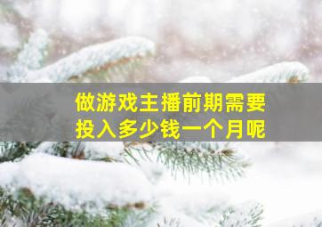 做游戏主播前期需要投入多少钱一个月呢