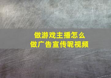 做游戏主播怎么做广告宣传呢视频