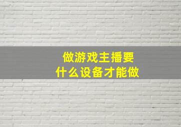 做游戏主播要什么设备才能做