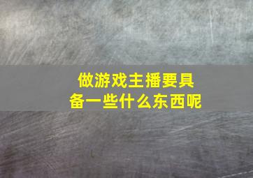 做游戏主播要具备一些什么东西呢