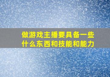 做游戏主播要具备一些什么东西和技能和能力