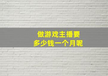 做游戏主播要多少钱一个月呢